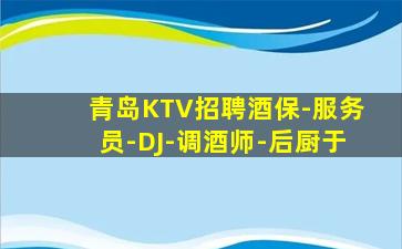 青岛KTV招聘酒保-服务员-DJ-调酒师-后厨于